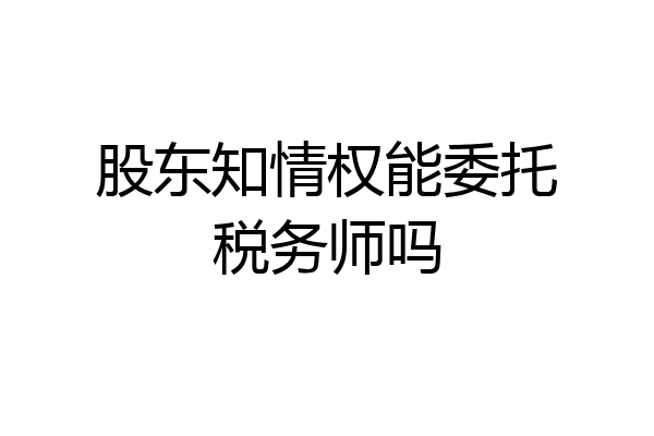股东知情权能委托税务师吗