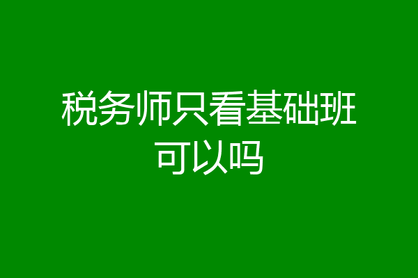税务师只看基础班可以吗