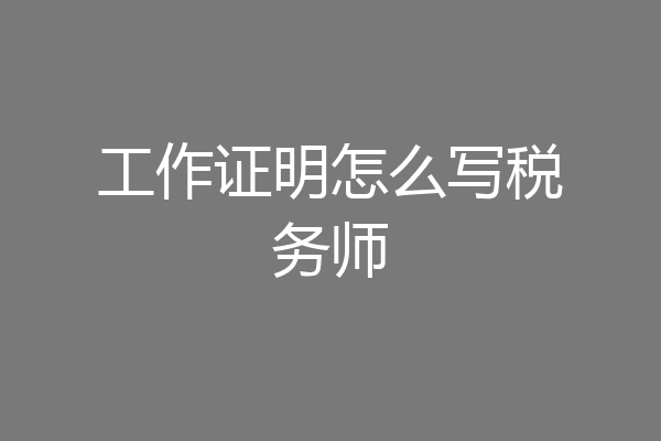 工作证明怎么写税务师