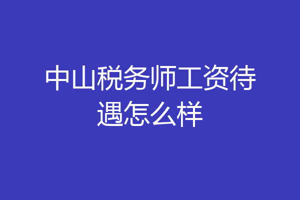 中山税务师工资待遇怎么样