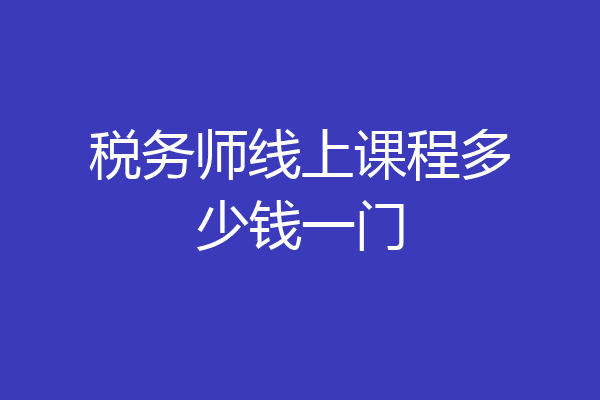 税务师线上课程多少钱一门