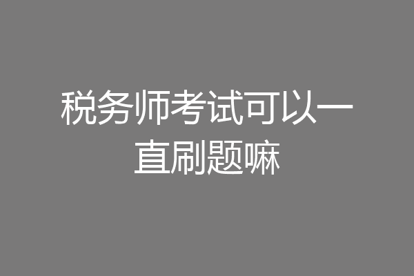 税务师考试可以一直刷题嘛