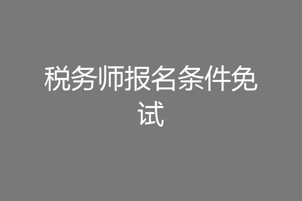税务师报名条件免试