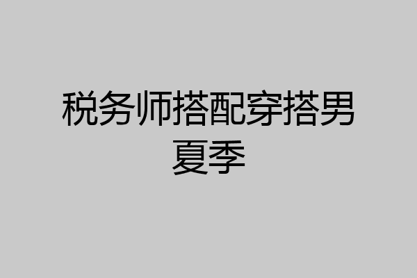税务师搭配穿搭男夏季