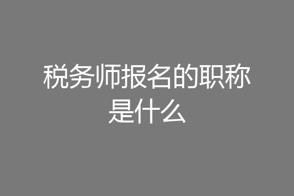 税务师报名的职称是什么