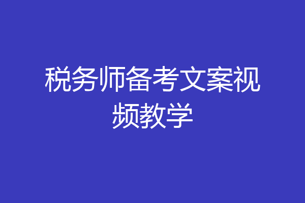 税务师备考文案视频教学