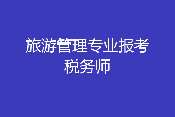 旅游管理专业报考税务师