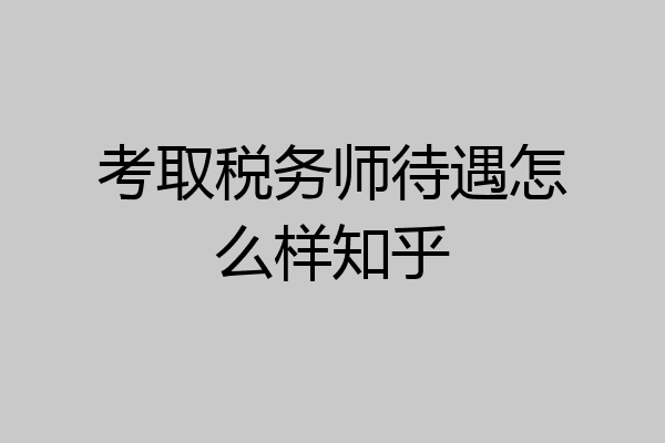 考取税务师待遇怎么样知乎