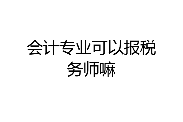 会计专业可以报税务师嘛