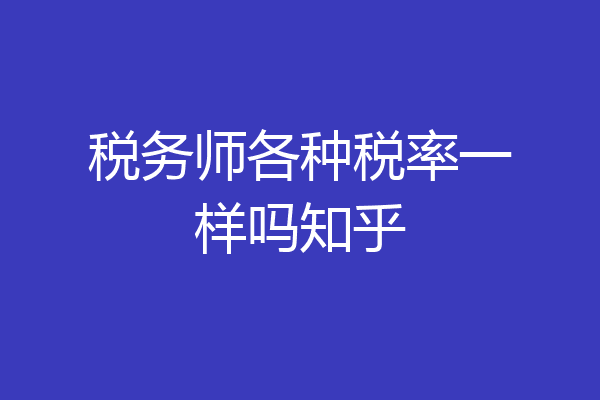 税务师各种税率一样吗知乎