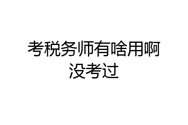 考税务师有啥用啊没考过