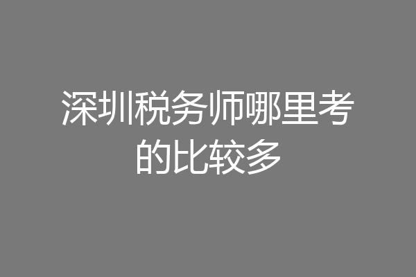 深圳税务师哪里考的比较多