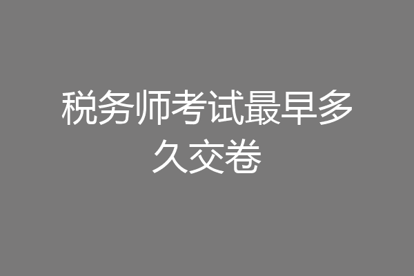 税务师考试最早多久交卷