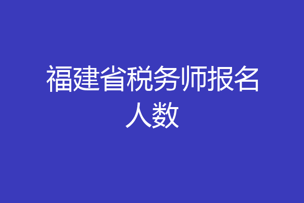 福建省税务师报名人数