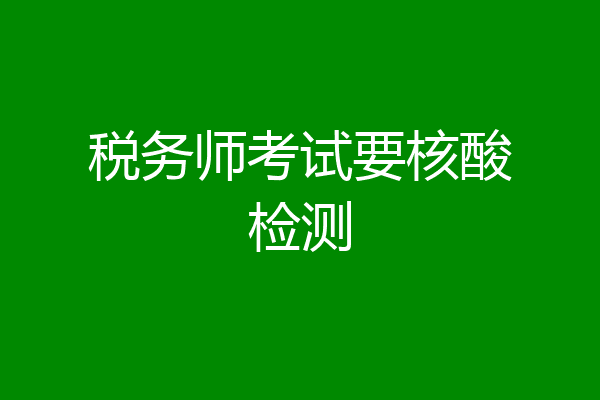 税务师考试要核酸检测