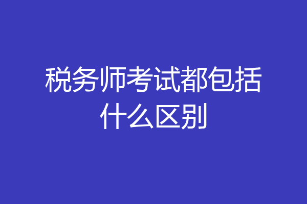 税务师考试都包括什么区别
