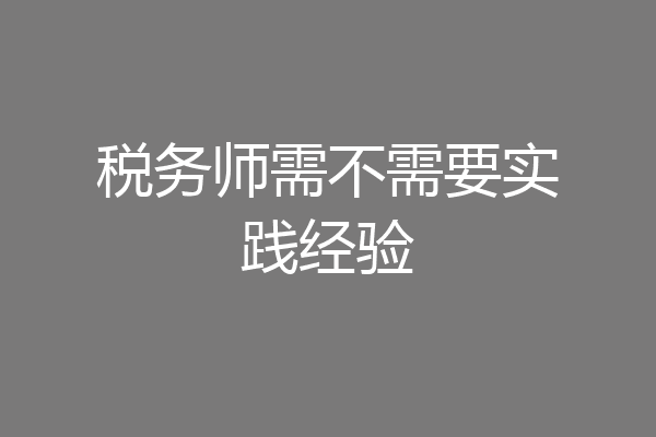 税务师需不需要实践经验