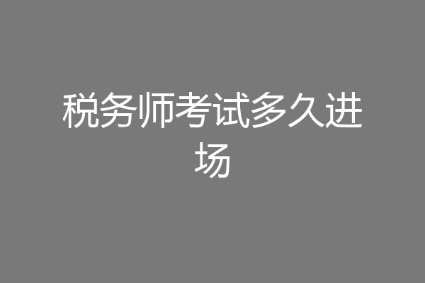 税务师考试多久进场