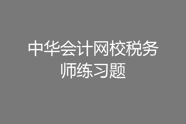 中华会计网校税务师练习题