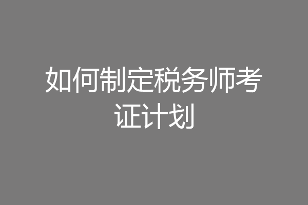 如何制定税务师考证计划