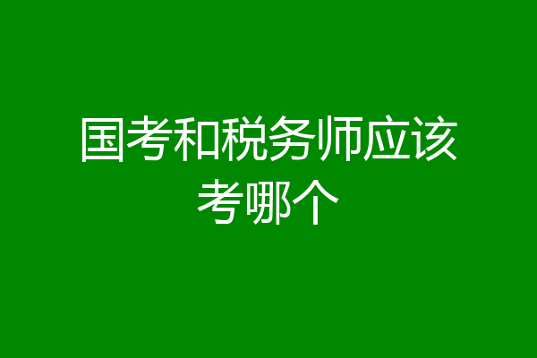 国考和税务师应该考哪个