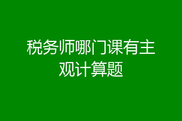 税务师哪门课有主观计算题