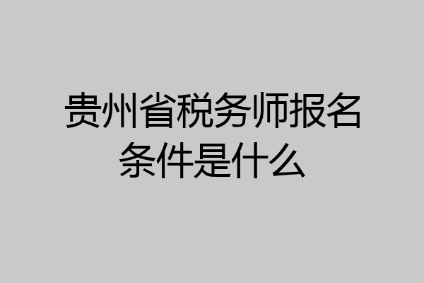 贵州省税务师报名条件是什么
