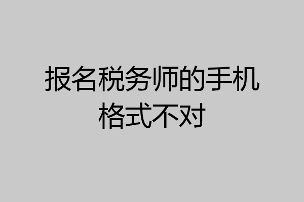 报名税务师的手机格式不对