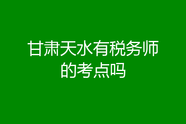 甘肃天水有税务师的考点吗