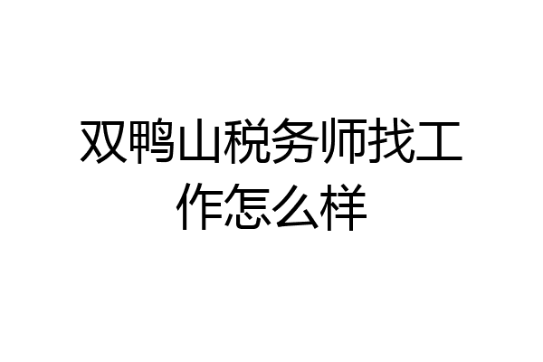 双鸭山税务师找工作怎么样