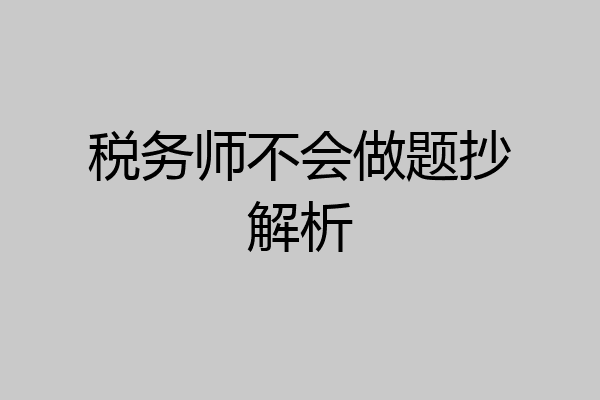 税务师不会做题抄解析