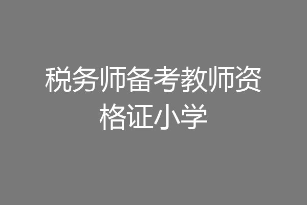 税务师备考教师资格证小学
