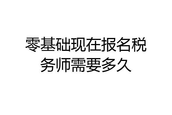 零基础现在报名税务师需要多久