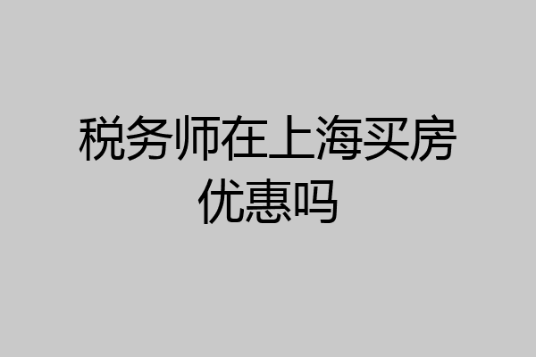 税务师在上海买房优惠吗