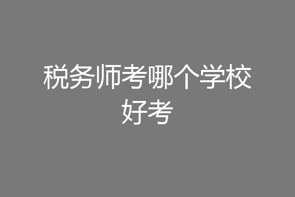 税务师考哪个学校好考