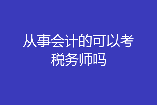 从事会计的可以考税务师吗