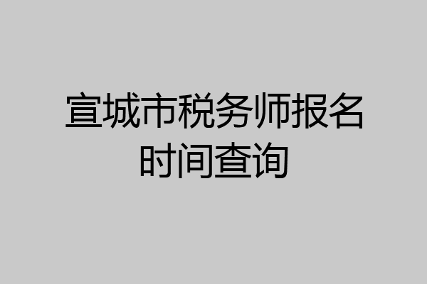 宣城市税务师报名时间查询