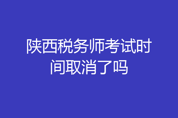 陕西税务师考试时间取消了吗