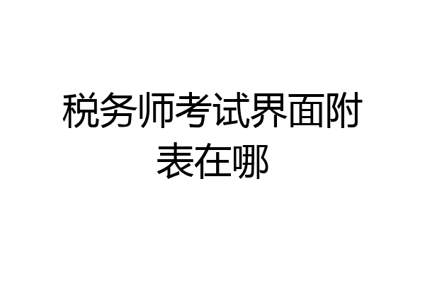 税务师考试界面附表在哪