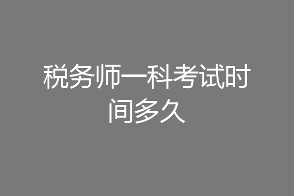 税务师一科考试时间多久