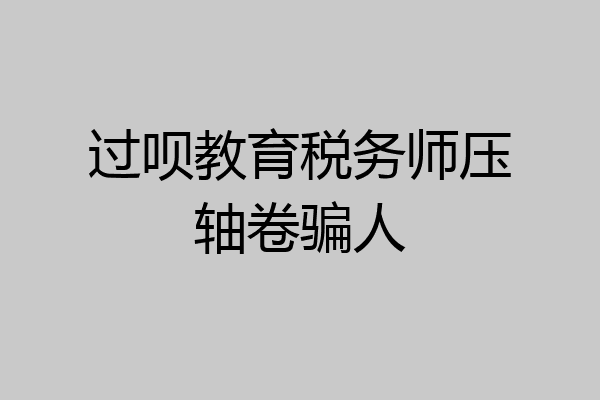 过呗教育税务师压轴卷骗人