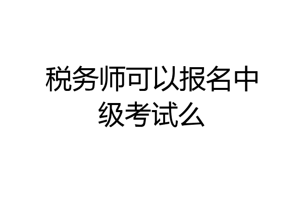 税务师可以报名中级考试么