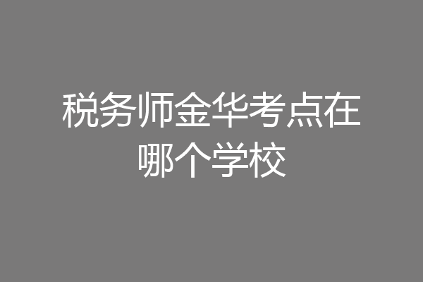 税务师金华考点在哪个学校