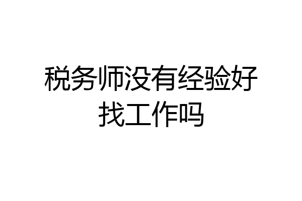 税务师没有经验好找工作吗
