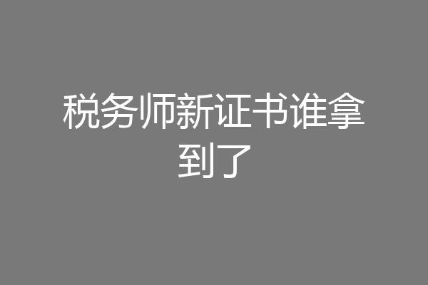 税务师新证书谁拿到了