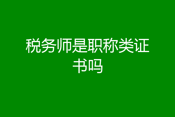 税务师是职称类证书吗