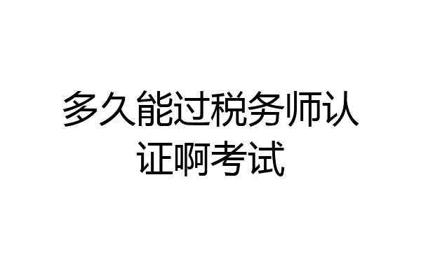 多久能过税务师认证啊考试