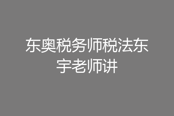 东奥税务师税法东宇老师讲