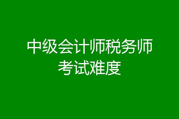 中级会计师税务师考试难度