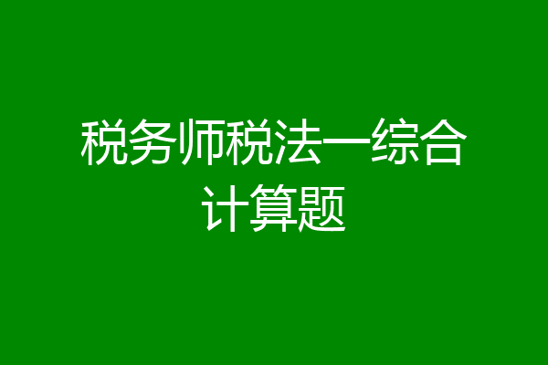税务师税法一综合计算题